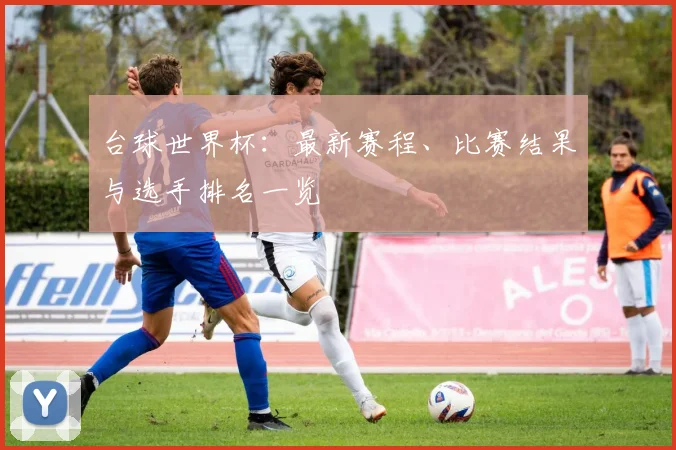 台球世界杯：最新赛程、比赛结果与选手排名一览
