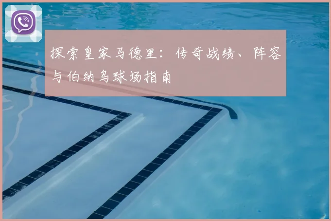 探索皇家马德里：传奇战绩、阵容与伯纳乌球场指南