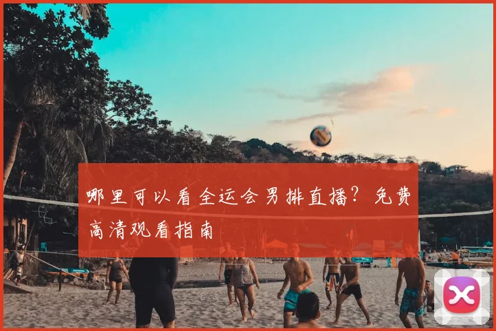 哪里可以看全运会男排直播?免费高清观看指南