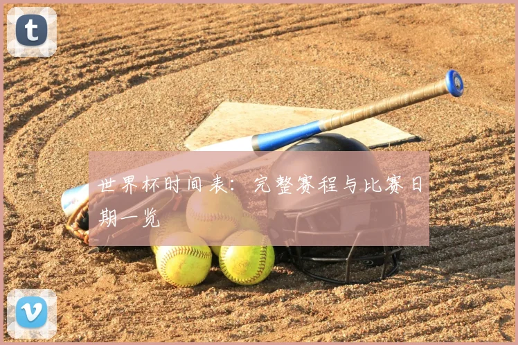 世界杯时间表:完整赛程与比赛日期一览