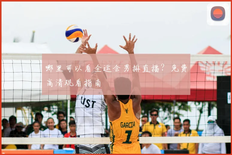 哪里可以看全运会男排直播?免费高清观看指南