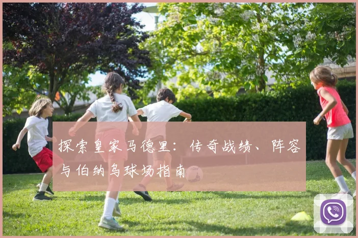 探索皇家马德里:传奇战绩、阵容与伯纳乌球场指南