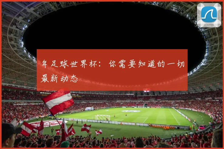 年足球世界杯：你需要知道的一切最新动态