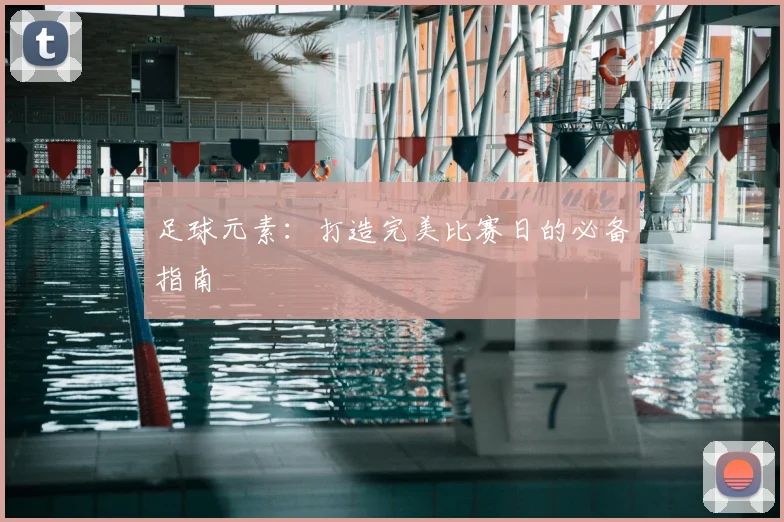 足球元素：打造完美比赛日的必备指南