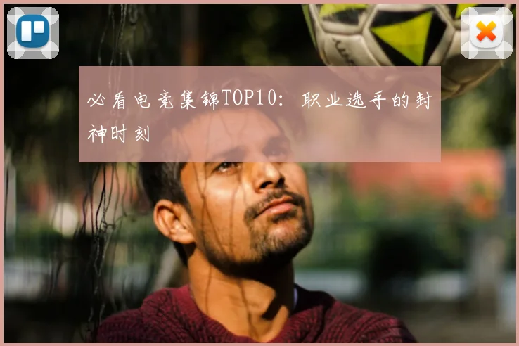 必看电竞集锦TOP10:职业选手的封神时刻