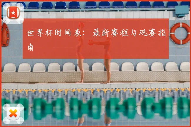 世界杯时间表：最新赛程与观赛指南