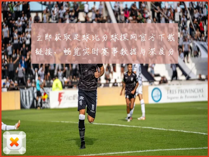 立即获取足球比分球探网官方下载链接，畅览实时赛事数据与深度分析