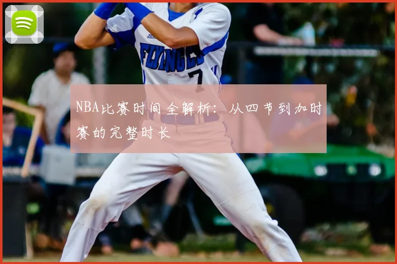 NBA比赛时间全解析：从四节到加时赛的完整时长