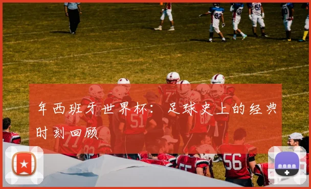 年西班牙世界杯：足球史上的经典时刻回顾
