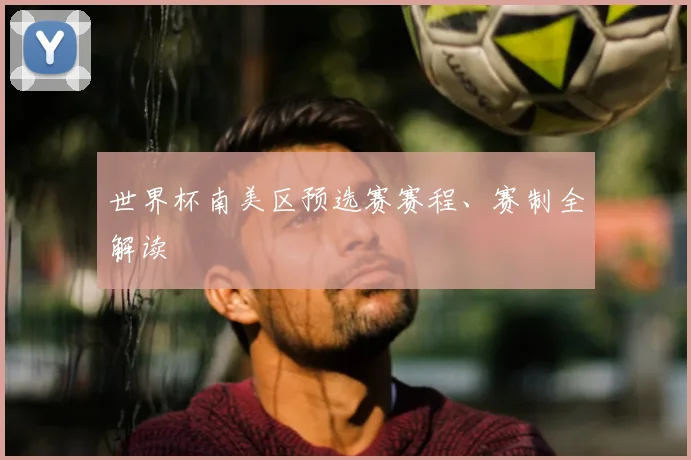 世界杯南美区预选赛赛程、赛制全解读